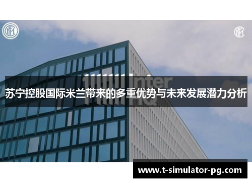 苏宁控股国际米兰带来的多重优势与未来发展潜力分析 苏宁控股国际米兰带来的多重优势与未来发展潜力分析