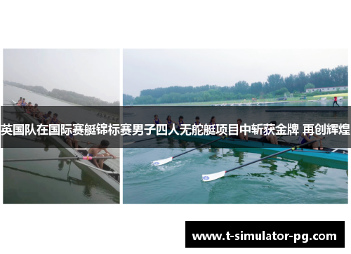 英国队在国际赛艇锦标赛男子四人无舵艇项目中斩获金牌 再创辉煌 英国队在国际赛艇锦标赛男子四人无舵艇项目中斩获金牌 再创辉煌