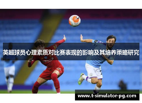 英超球员心理素质对比赛表现的影响及其培养策略研究 英超球员心理素质对比赛表现的影响及其培养策略研究