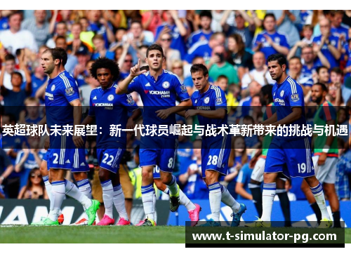 英超球队未来展望:新一代球员崛起与战术革新带来的挑战与机遇 英超球队未来展望:新一代球员崛起与战术革新带来的挑战与机遇
