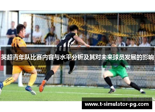 英超青年队比赛内容与水平分析及其对未来球员发展的影响 英超青年队比赛内容与水平分析及其对未来球员发展的影响