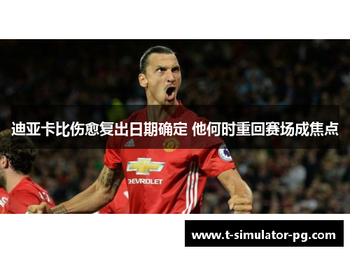 迪亚卡比伤愈复出日期确定 他何时重回赛场成焦点
