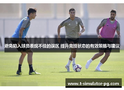 避免陷入球员表现不佳的误区 提升竞技状态的有效策略与建议