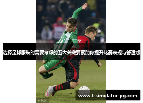 选择足球服装时需要考虑的五大关键要素助你提升比赛表现与舒适感 选择足球服装时需要考虑的五大关键要素助你提升比赛表现与舒适感