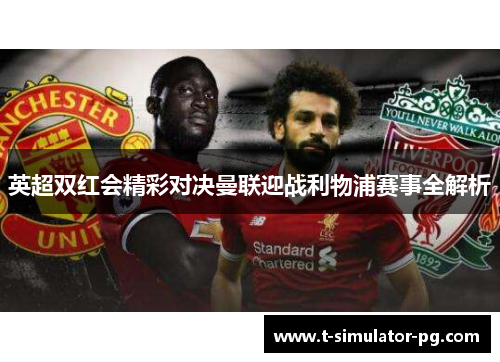 英超双红会精彩对决曼联迎战利物浦赛事全解析 英超双红会精彩对决曼联迎战利物浦赛事全解析