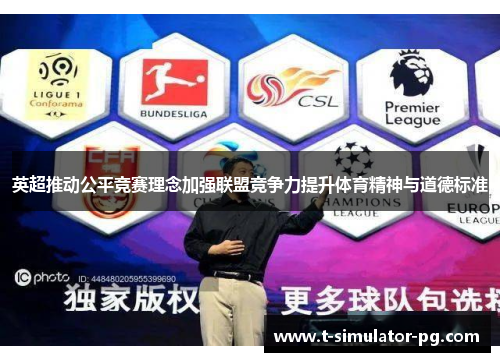 英超推动公平竞赛理念加强联盟竞争力提升体育精神与道德标准 英超推动公平竞赛理念加强联盟竞争力提升体育精神与道德标准