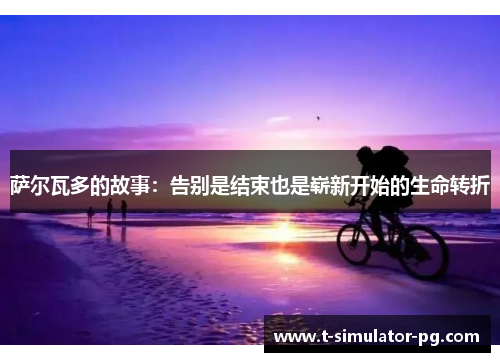 萨尔瓦多的故事：告别是结束也是崭新开始的生命转折