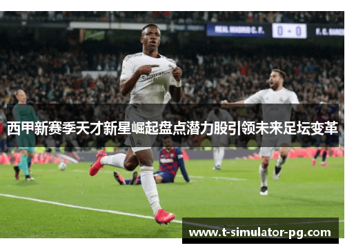 西甲新赛季天才新星崛起盘点潜力股引领未来足坛变革