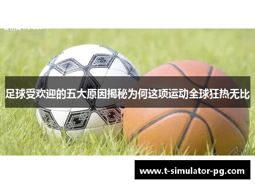 足球受欢迎的五大原因揭秘为何这项运动全球狂热无比