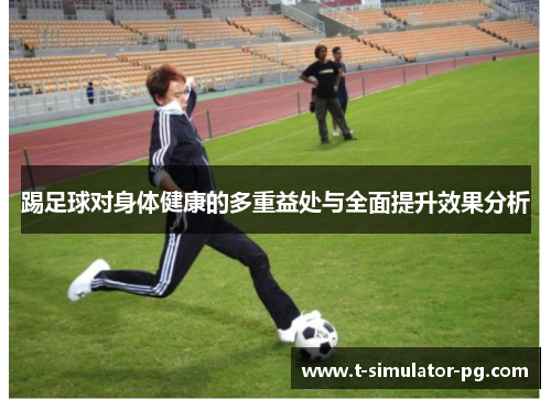踢足球对身体健康的多重益处与全面提升效果分析