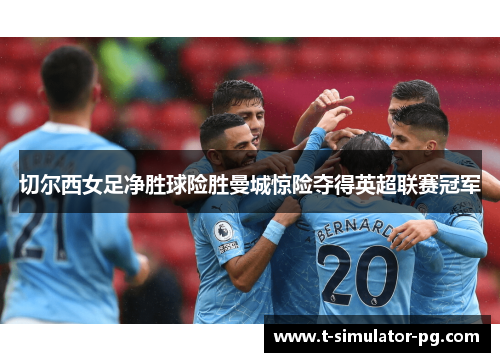 切尔西女足净胜球险胜曼城惊险夺得英超联赛冠军 切尔西女足净胜球险胜曼城惊险夺得英超联赛冠军