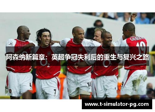 阿森纳新篇章：英超争冠失利后的重生与复兴之路