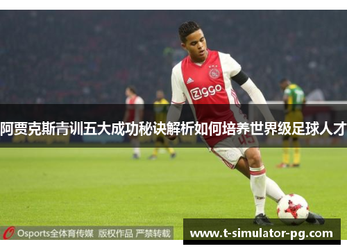阿贾克斯青训五大成功秘诀解析如何培养世界级足球人才