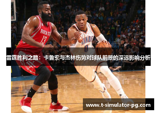 雷霆胜利之路：卡鲁索与杰林伤势对球队前景的深远影响分析