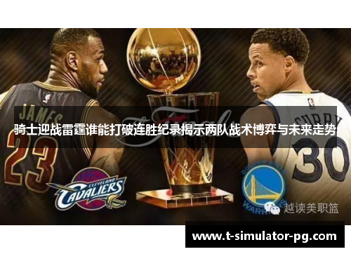 骑士迎战雷霆谁能打破连胜纪录揭示两队战术博弈与未来走势