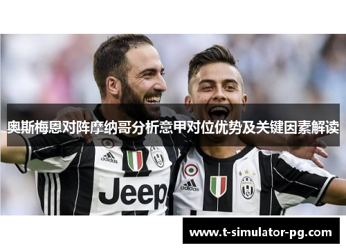 奥斯梅恩对阵摩纳哥分析意甲对位优势及关键因素解读 奥斯梅恩对阵摩纳哥分析意甲对位优势及关键因素解读