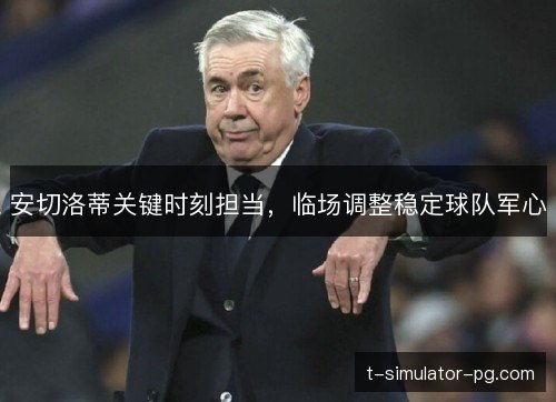 安切洛蒂关键时刻担当,临场调整稳定球队军心 安切洛蒂关键时刻担当,临场调整稳定球队军心